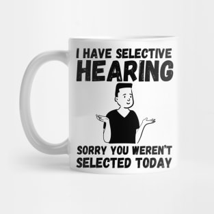 I have selective hearing, sorry you weren't selected today Mug